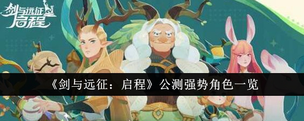 《剑与远征:启程》公测强势角色一览