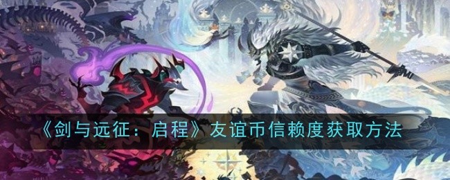 《剑与远征:启程》友谊币信赖度获取方法