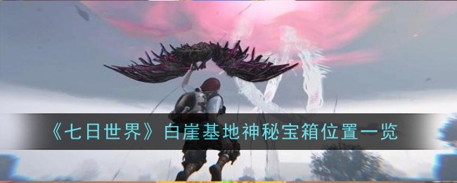 《七日世界》白崖基地神秘宝箱位置一览