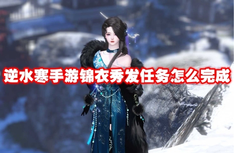 逆水寒手游锦衣秀发任务怎么完成 逆水寒手游锦衣秀发任务攻略流程