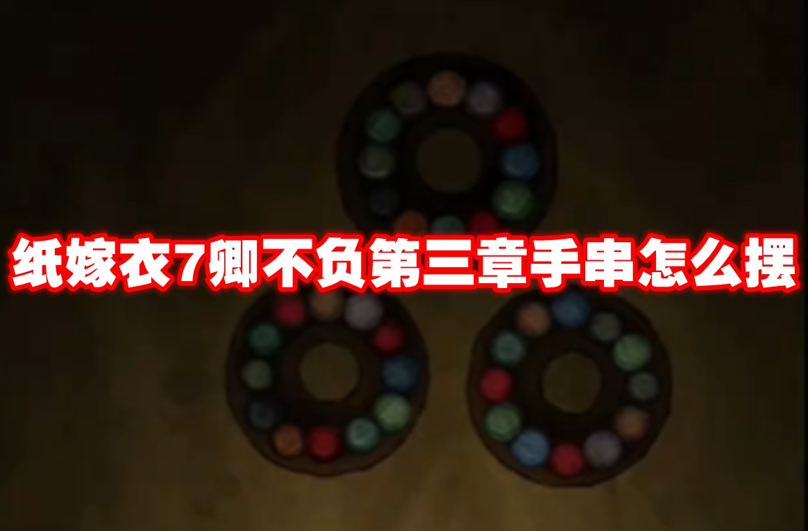 纸嫁衣7卿不负第三章手串怎么摆 纸嫁衣7卿不负第三章手串摆放方法