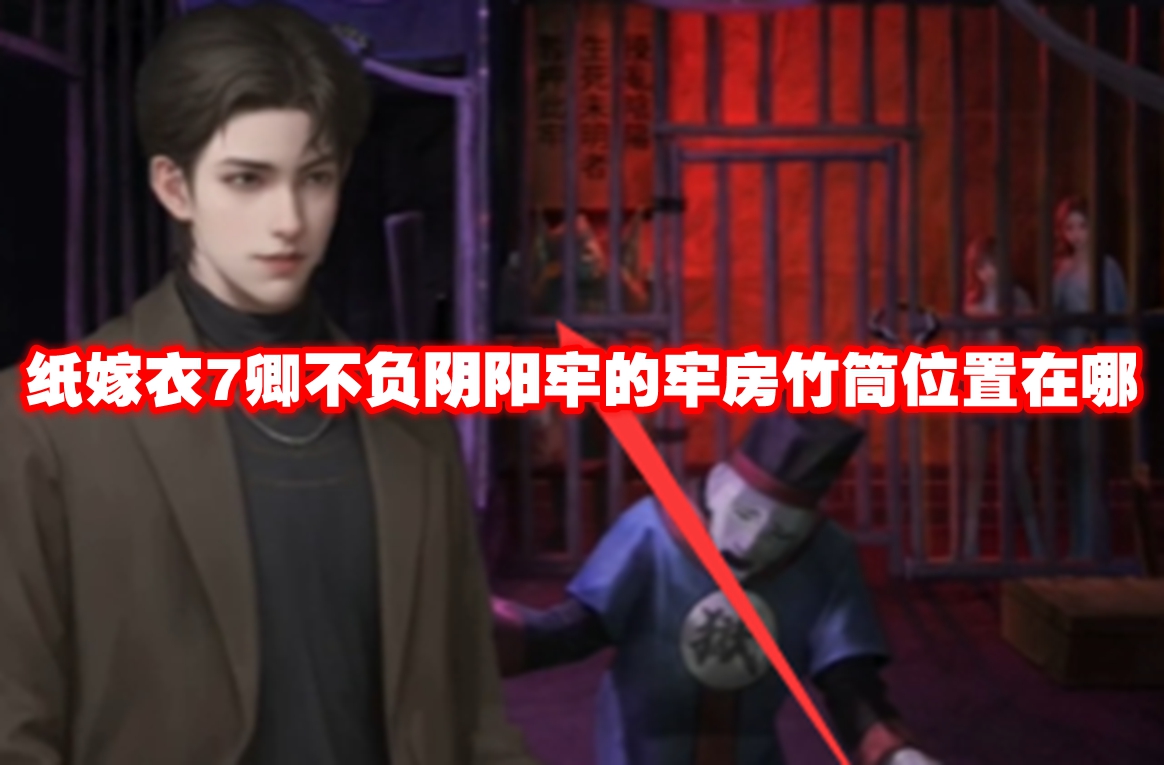 纸嫁衣7卿不负阴阳牢的牢房竹筒位置在哪 纸嫁衣7卿不负阴阳牢的牢房竹筒位置一览
