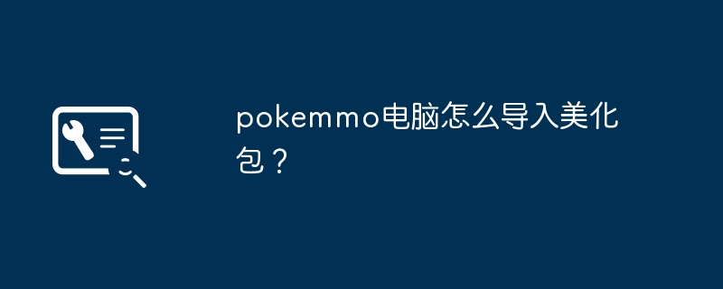 pokemmo电脑怎么导入美化包？
