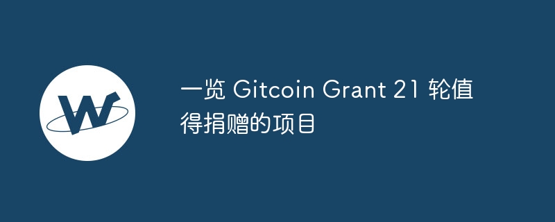 一览 Gitcoin Grant 21 轮值得捐赠的项目