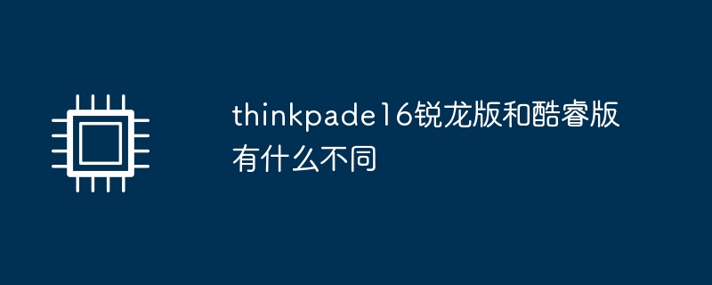 thinkpade16锐龙版和酷睿版有什么不同