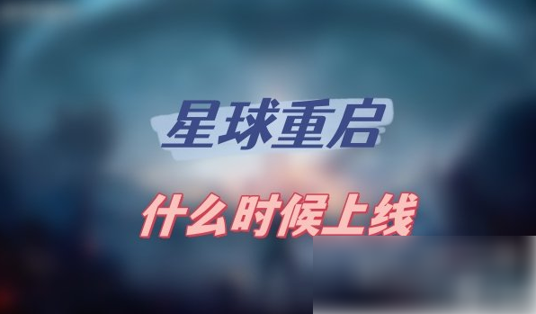 星球重启手游什么时候上线 星球重启上线时间介绍