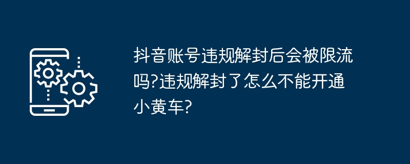 抖音账号违规解封后会被限流吗?违规解封了怎么不能开通小黄车?