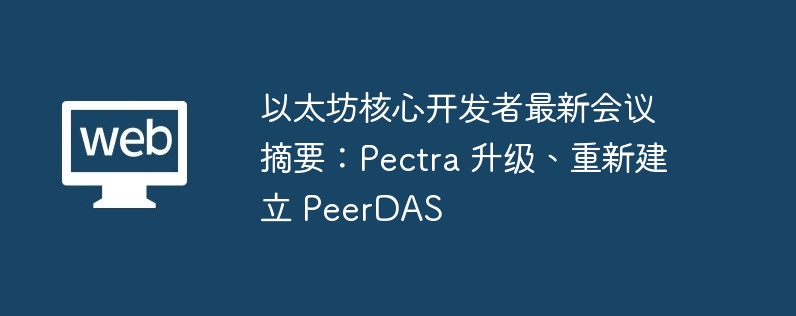 以太坊核心开发者最新会议摘要：pectra 升级、重新建立 peerdas