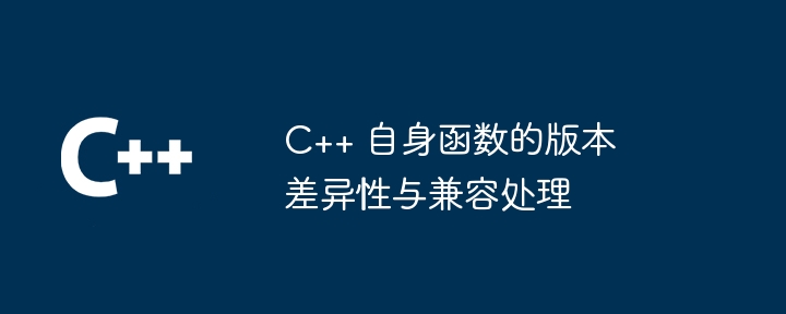 C++ 自身函数的版本差异性与兼容处理