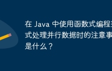 在 Java 中使用函数式编程范式处理并行数据时的注意事项是什么？
