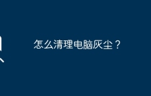 怎么清理电脑灰尘？