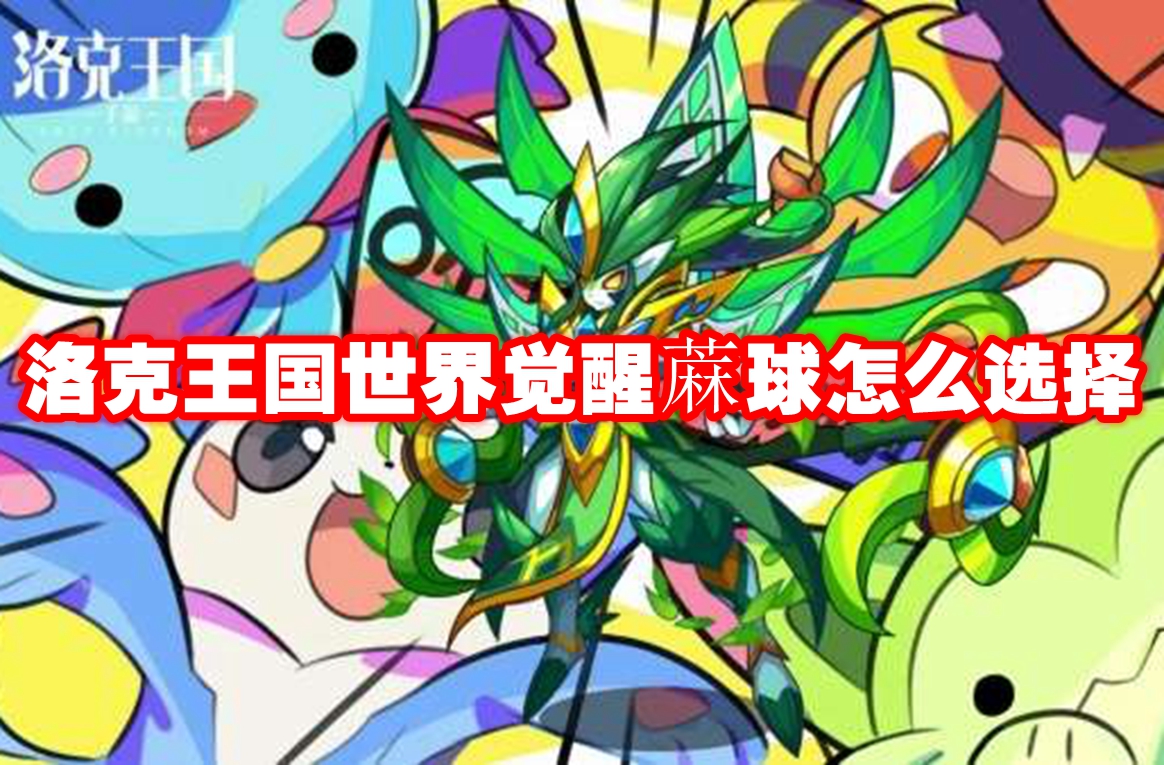 洛克王国世界觉醒蔴球怎么选择 洛克王国世界觉醒蔴球选择推荐