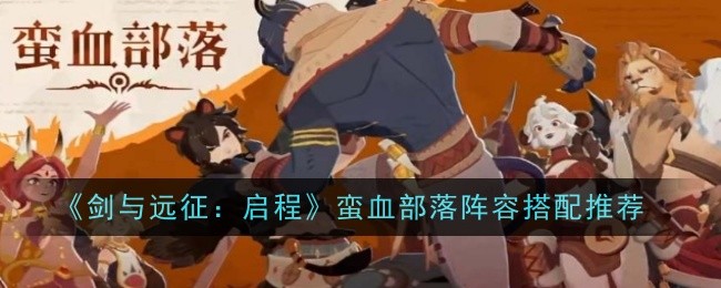 《剑与远征:启程》蛮血部落阵容搭配推荐