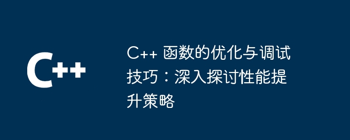 C++ 函数的优化与调试技巧：深入探讨性能提升策略