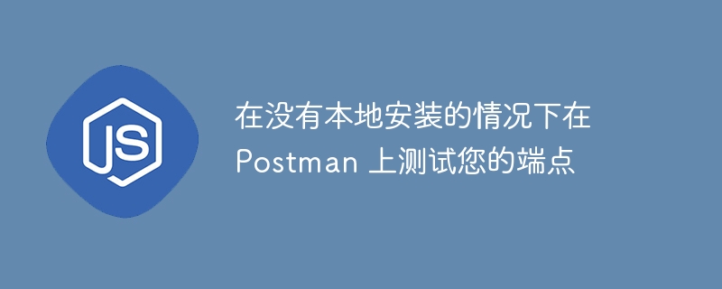 在没有本地安装的情况下在 postman 上测试您的端点