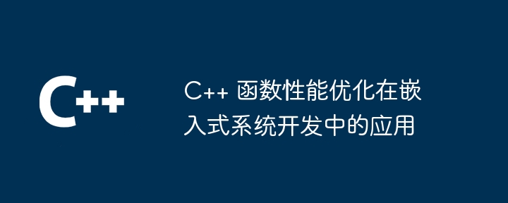 c++ 函数性能优化在嵌入式系统开发中的应用