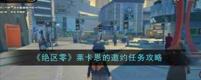 《绝区零》莱卡恩的邀约任务攻略