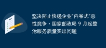 Resolutely prevent 'involvement' vicious competition among express delivery companies, and the State Post Bureau will rectify outstanding service quality issues starting from September
