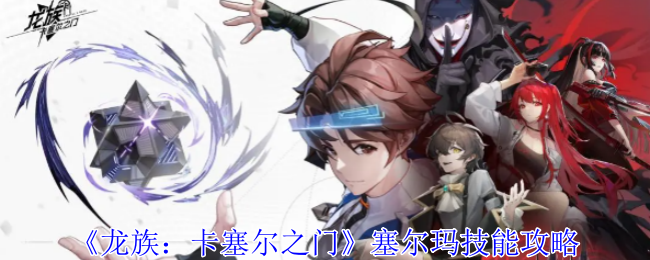 《龙族:卡塞尔之门》塞尔玛技能攻略