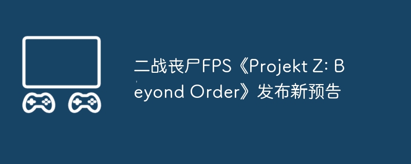 二战丧尸fps《projekt z: beyond order》发布新预告