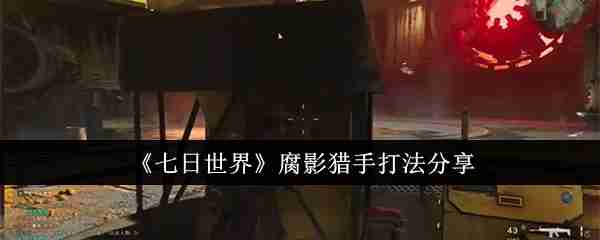 《七日世界》腐影猎手打法分享