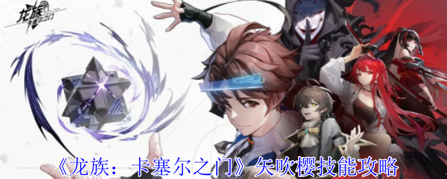 《龙族:卡塞尔之门》矢吹樱技能攻略