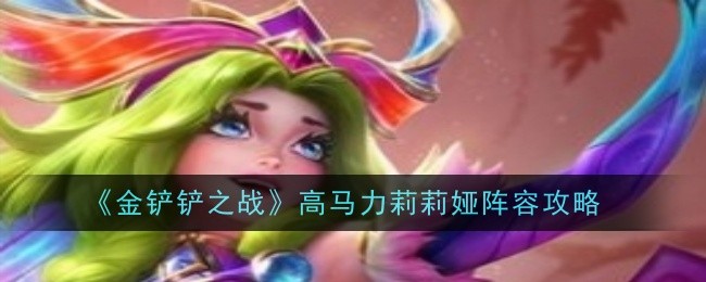 《金铲铲之战》高马力莉莉娅阵容攻略