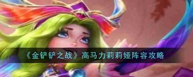 《金铲铲之战》高马力莉莉娅阵容攻略