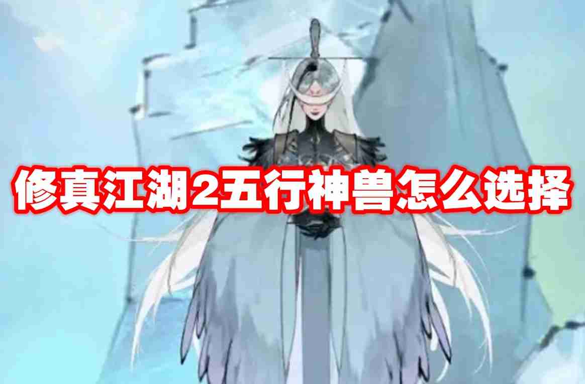 修真江湖2五行神兽怎么选择 修真江湖2五行神兽选择推荐