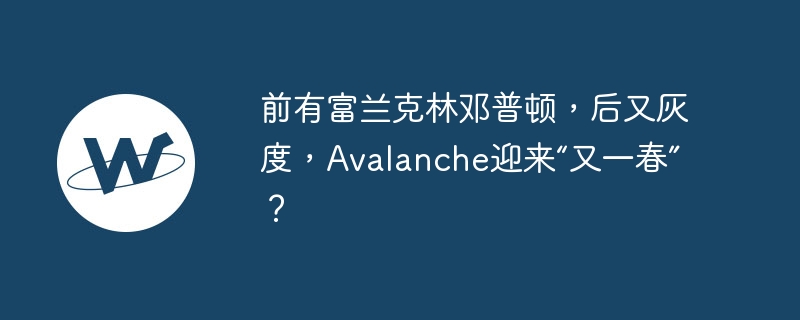 前有富兰克林邓普顿，后又灰度，avalanche迎来“又一春”？