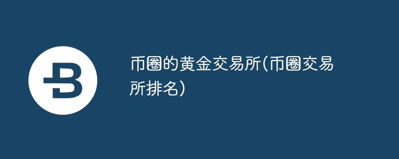 币圈的黄金交游所(币圈交游所名次)