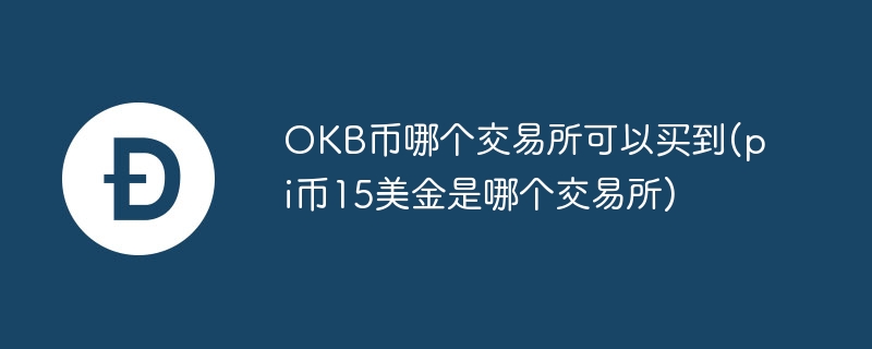 okb币哪个来往所不错买到(pi币15好意思金是哪个来往所)