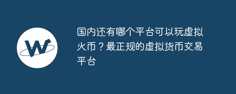 国内还有哪个平台可以玩编造火币？最正规的编造货币来回平台