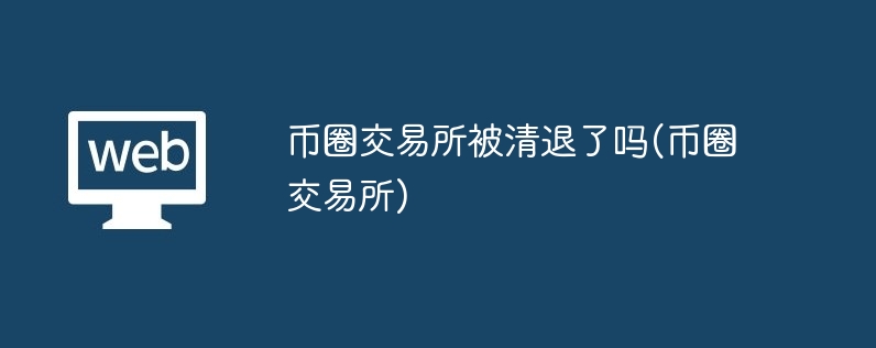 币圈交易所被清退了吗(币圈交易所)