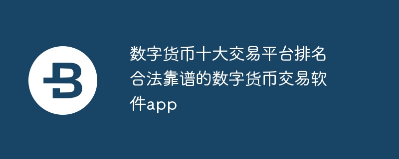 数字货币十大走动平台排行 正当靠谱的数字货币走动软件app