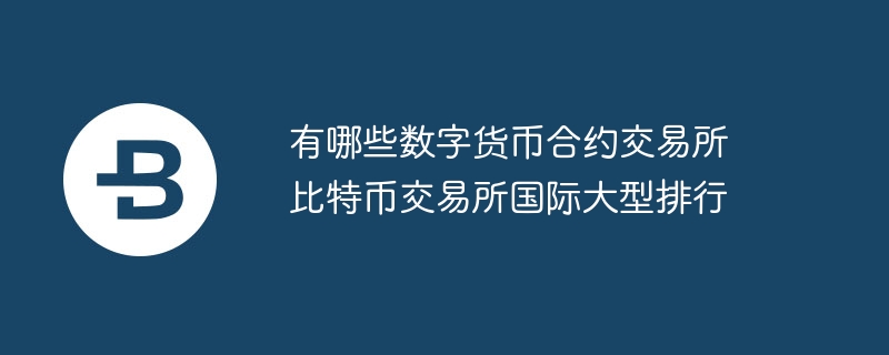 有哪些数字货币合约交往所 比特币交往所外洋大型排名