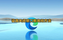 edge怎么开启关闭窗口询问 edge浏览器设置关闭窗口前询问方法
