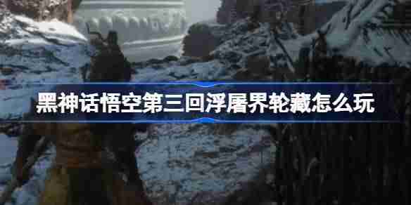 《黑神话悟空》第三回浮屠界轮藏玩法