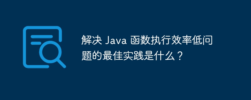 解决 Java 函数执行效率低问题的最佳实践是什么?