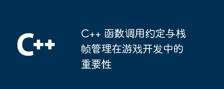 c++ 函数调用约定与栈帧管理在游戏开发中的重要性