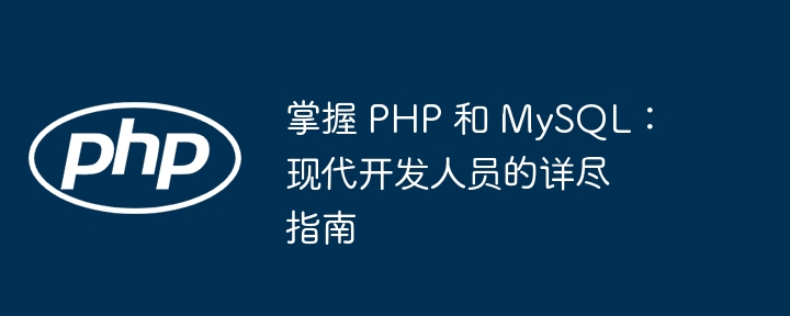 掌握 PHP 和 MySQL:现代开发人员的详尽指南