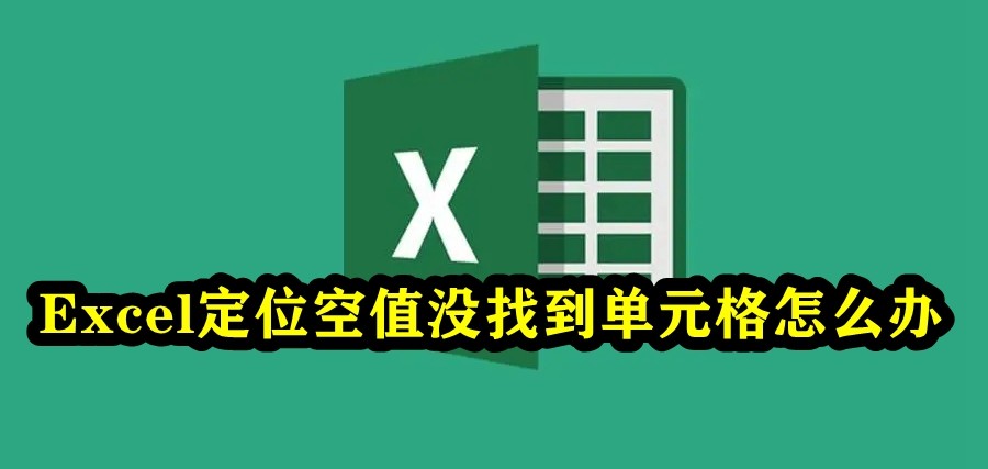 excel定位空值没找到单元格怎么办 excel定位空值找不到单元格