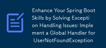 Enhance Your Spring Boot Skills by Solving Exception Handling Issues: Implement a Global Handler for UserNotFoundException