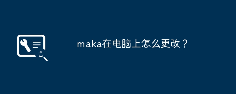 maka在電腦上怎麼更改？