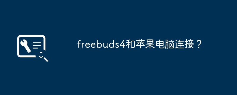 freebuds4和苹果电脑连接？