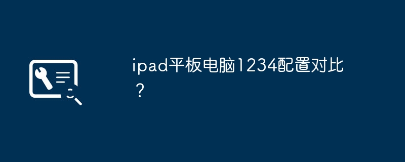 ipad平板电脑1234配置对比？