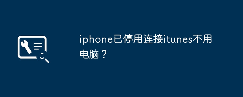 iphone已停用连接itunes不用电脑？