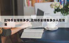 比特币全球有多少_比特币全球有多少人在交易