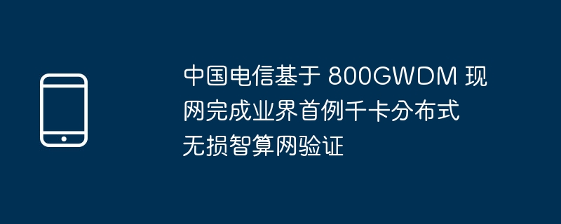 中国电信基于 800gwdm 现网完成业界首例千卡分布式无损智算网验证