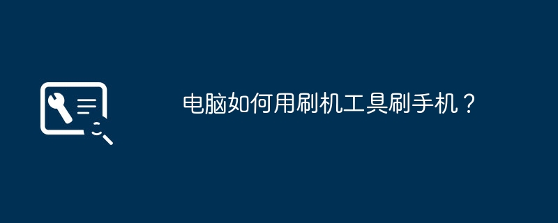 电脑如何用刷机工具刷手机？